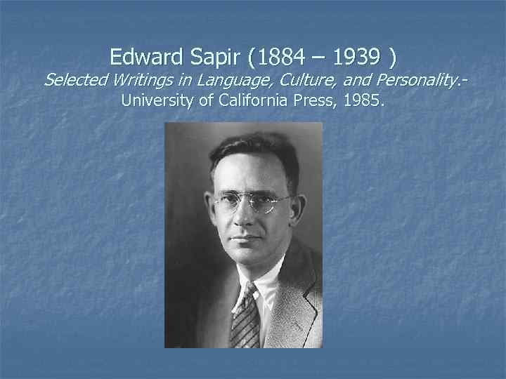 Edward Sapir (1884 – 1939 ) Selected Writings in Language, Culture, and Personality. University