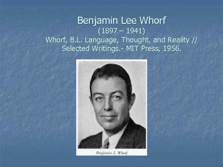 Benjamin Lee Whorf (1897 – 1941) Whorf, B. L. Language, Thought, and Reality //