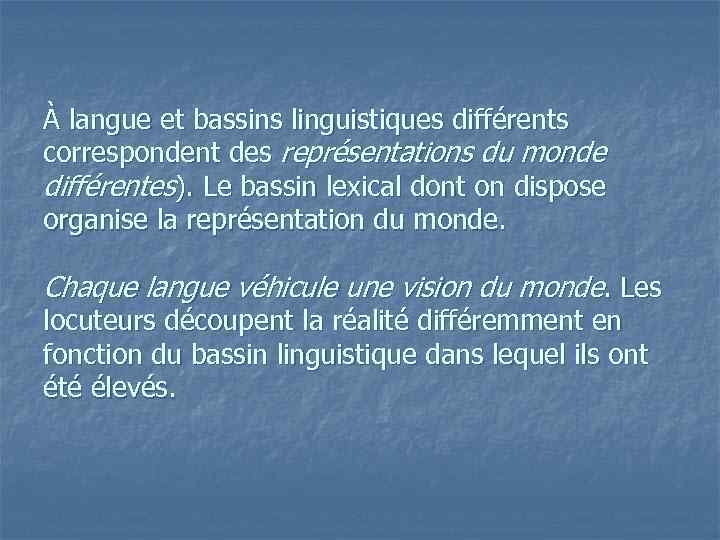 À langue et bassins linguistiques différents correspondent des représentations du monde différentes). Le bassin