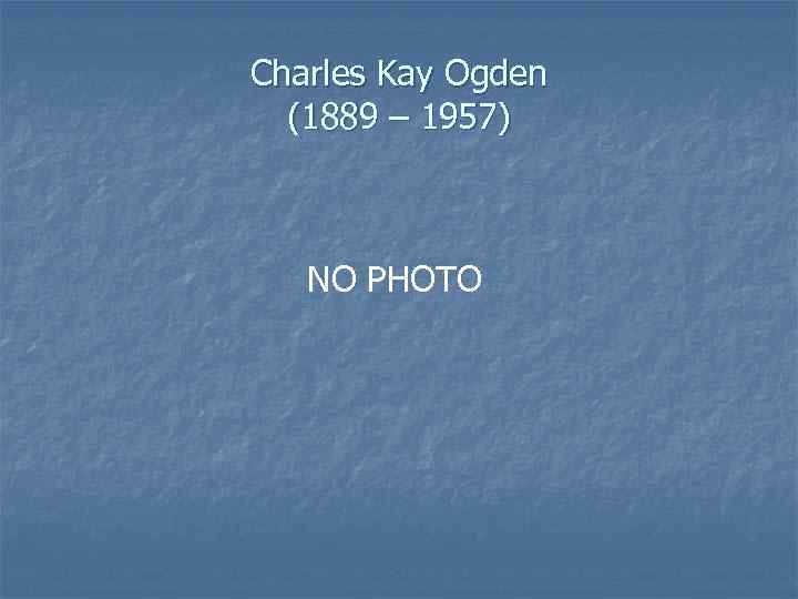 Charles Kay Ogden (1889 – 1957) NO PHOTO 