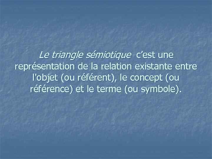 Le triangle sémiotique c’est une représentation de la relation existante entre l'objet (ou référent),