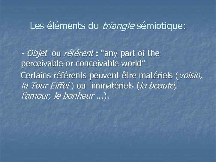 Les éléments du triangle sémiotique: - Objet ou référent : “any part of the