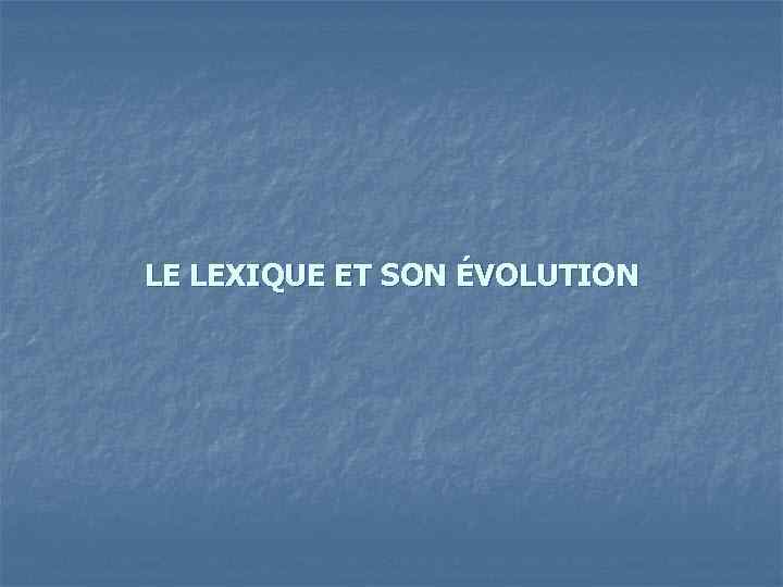LE LEXIQUE ET SON ÉVOLUTION 