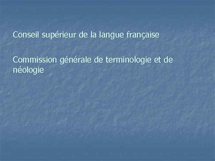 Conseil supérieur de la langue française Commission générale de terminologie et de néologie 