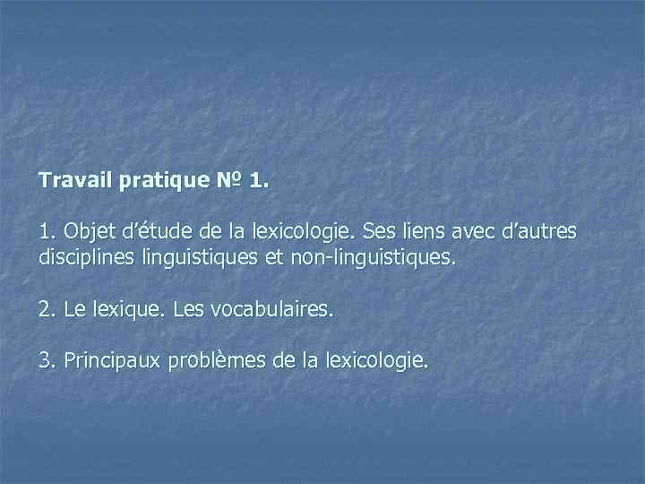 Travail pratique № 1. 1. Objet d’étude de la lexicologie. Ses liens avec d’autres