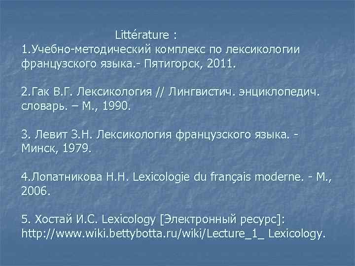 Littérature : 1. Учебно-методический комплекс по лексикологии французского языка. - Пятигорск, 2011. 2. Гак