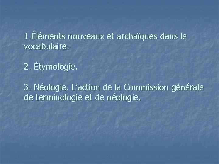 1. Éléments nouveaux et archaïques dans le vocabulaire. 2. Étymologie. 3. Néologie. L’action de