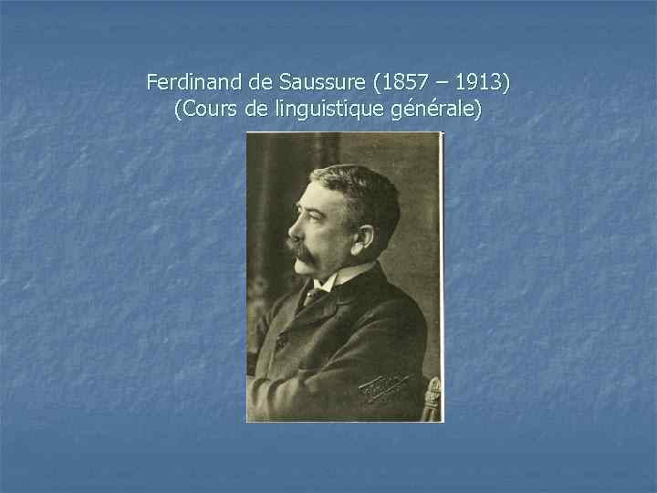 Ferdinand de Saussure (1857 – 1913) (Cours de linguistique générale) 