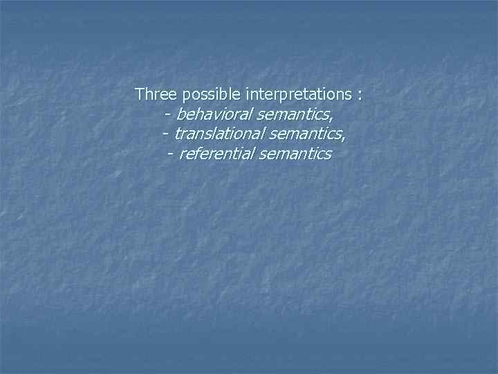 Three possible interpretations : - behavioral semantics, - translational semantics, - referential semantics 