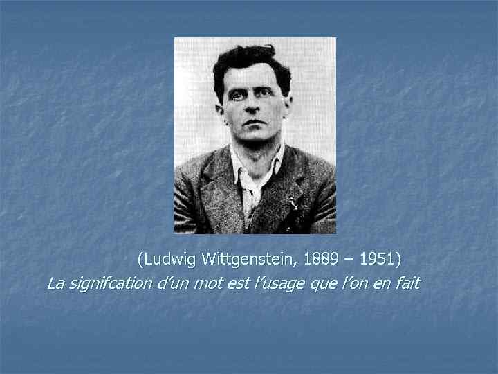 ) (Ludwig Wittgenstein, 1889 – 1951) La signifcation d’un mot est l’usage que l’on