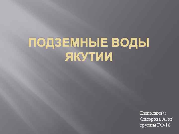 ПОДЗЕМНЫЕ ВОДЫ ЯКУТИИ Выполнила: Сидорова А. из группы ГО-16 