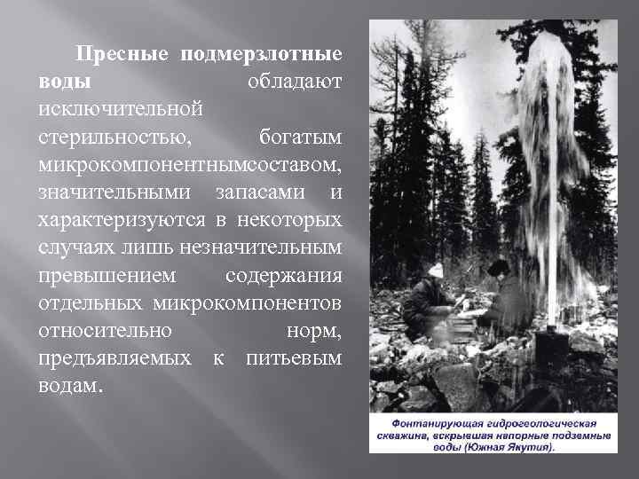 Пресные подмерзлотные воды обладают исключительной стерильностью, богатым микрокомпонентнымсоставом, значительными запасами и характеризуются в некоторых