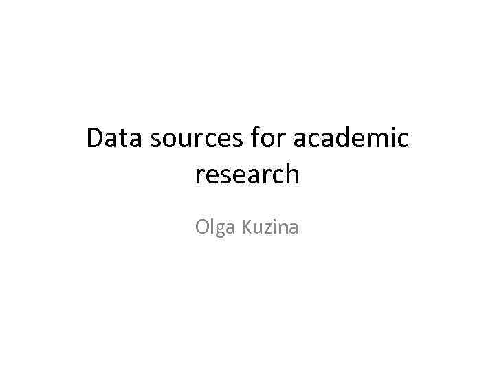 Data sources for academic research Olga Kuzina 