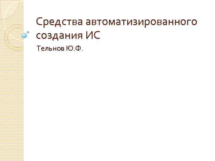 Средства автоматизированного создания ИС Тельнов Ю. Ф. 