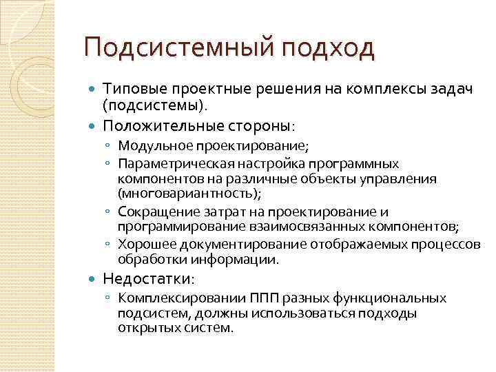 Подсистемный подход Типовые проектные решения на комплексы задач (подсистемы). Положительные стороны: ◦ Модульное проектирование;