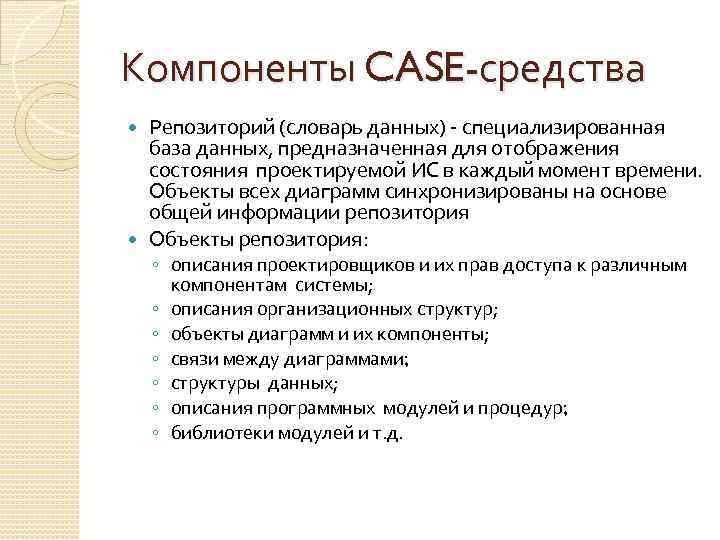 Компоненты CASE-средства Репозиторий (словарь данных) - специализированная база данных, предназначенная для отображения состояния проектируемой