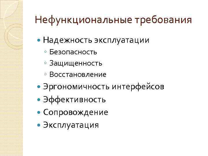 Нефункциональные требования Надежность эксплуатации ◦ Безопасность ◦ Защищенность ◦ Восстановление Эргономичность интерфейсов Эффективность Сопровождение