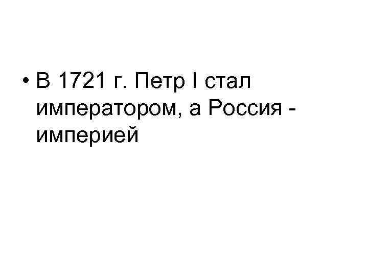  • В 1721 г. Петр I стал императором, а Россия империей 