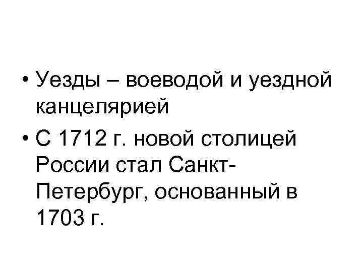  • Уезды – воеводой и уездной канцелярией • С 1712 г. новой столицей