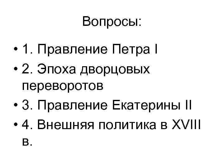 Вопросы: • 1. Правление Петра I • 2. Эпоха дворцовых переворотов • 3. Правление