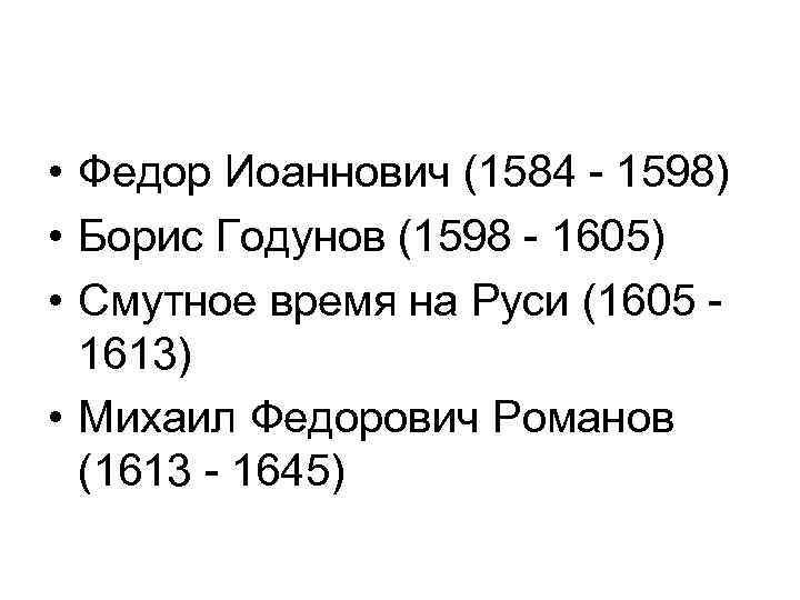  • Федор Иоаннович (1584 - 1598) • Борис Годунов (1598 - 1605) •