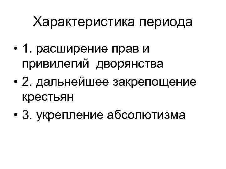 Характеристика периода • 1. расширение прав и привилегий дворянства • 2. дальнейшее закрепощение крестьян