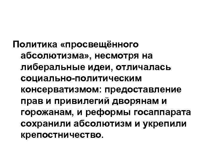 Политика «просвещённого абсолютизма» , несмотря на либеральные идеи, отличалась социально-политическим консерватизмом: предоставление прав и