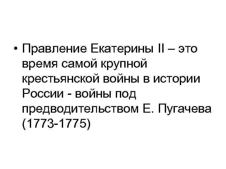  • Правление Екатерины II – это время самой крупной крестьянской войны в истории