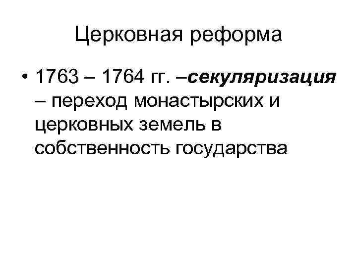 Церковная реформа • 1763 – 1764 гг. –секуляризация – переход монастырских и церковных земель