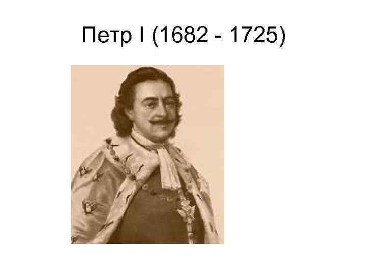 Петр I (1682 - 1725) 