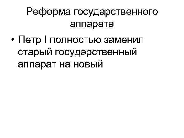 Реформа государственного аппарата • Петр I полностью заменил старый государственный аппарат на новый 