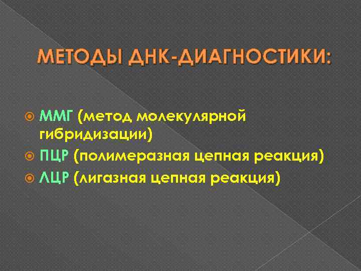МЕТОДЫ ДНК-ДИАГНОСТИКИ: ММГ (метод молекулярной гибридизации) ПЦР (полимеразная цепная реакция) ЛЦР (лигазная цепная реакция)