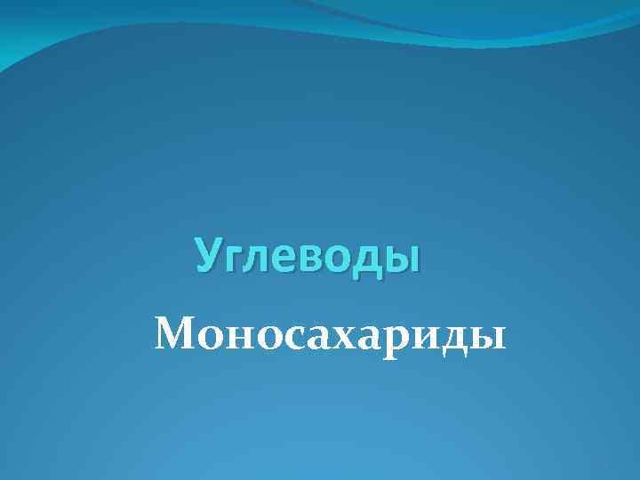 Углеводы Моносахариды 1 