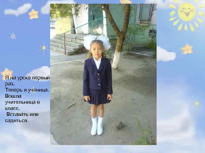 Я на уроке первый раз, Теперь я ученица. Вошла учительница в класс. Вставать или