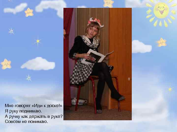 Мне говорят «Иди к доске!» Я руку поднимаю. А ручку как держать в руке?