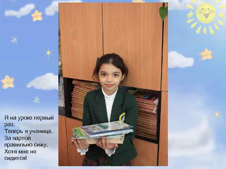 Я на уроке первый раз. Теперь я ученица. За партой правильно сижу, Хотя мне