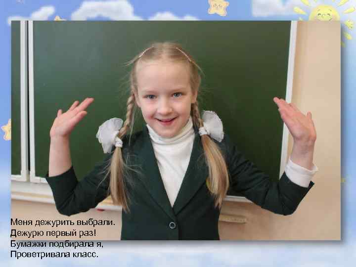 Меня дежурить выбрали. Дежурю первый раз! Бумажки подбирала я, Проветривала класс. 