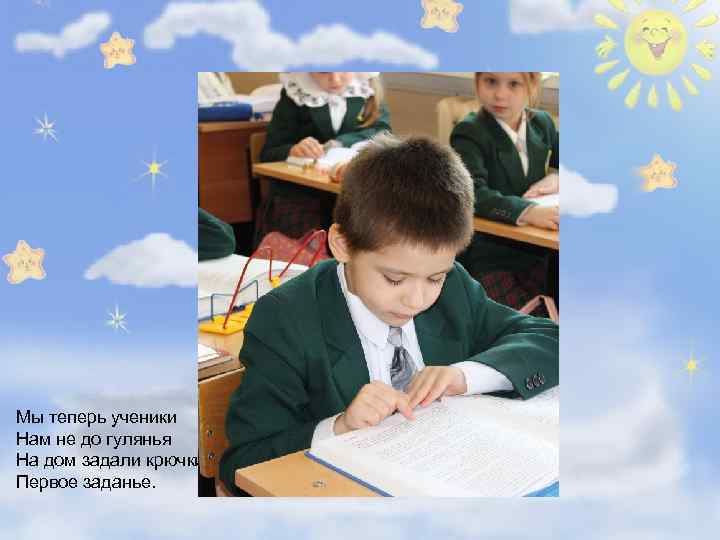 Мы теперь ученики Нам не до гулянья На дом задали крючки – Первое заданье.