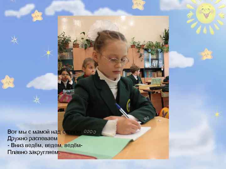 Вот мы с мамой над столом Дружно распеваем - Вниз ведём, ведем, ведём. Плавно