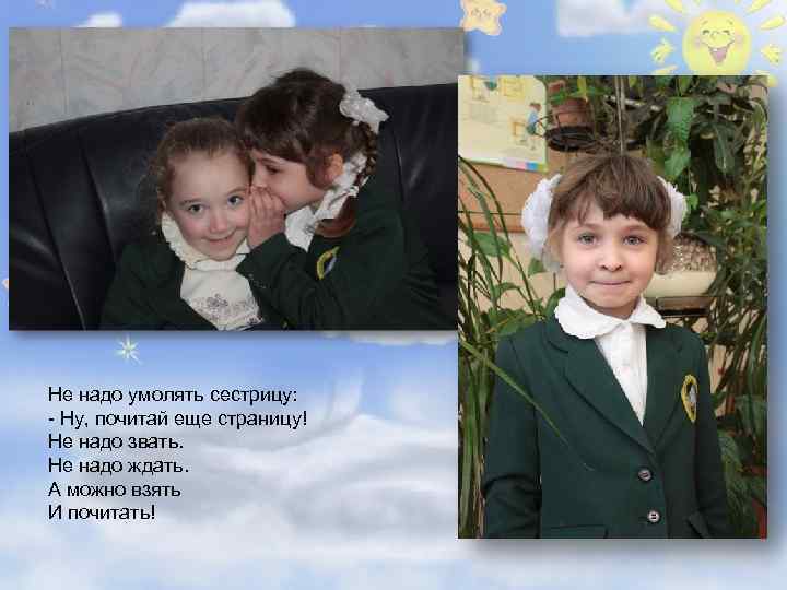 Не надо умолять сестрицу: - Ну, почитай еще страницу! Не надо звать. Не надо