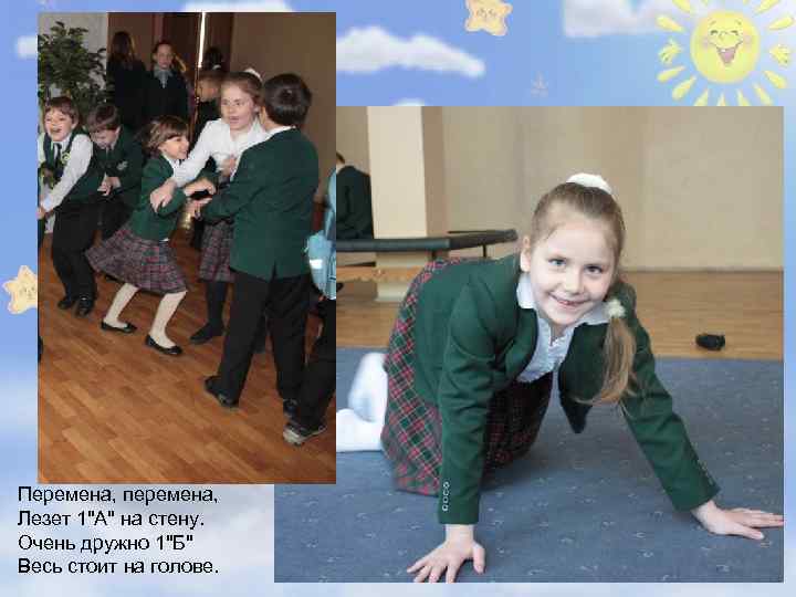 Перемена, перемена, Лезет 1"А" на стену. Очень дружно 1"Б" Весь стоит на голове. 
