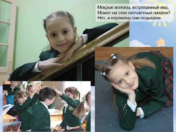 Мокрые волосы, встрепанный вид, Может на этих несчастных пахали? Нет, в перемену они отдыхали