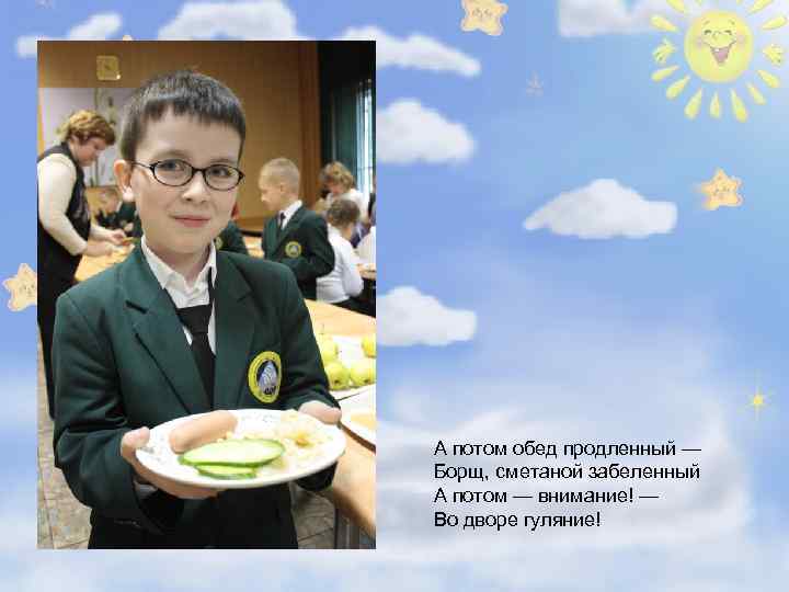 А потом обед продленный — Борщ, сметаной забеленный А потом — внимание! — Во