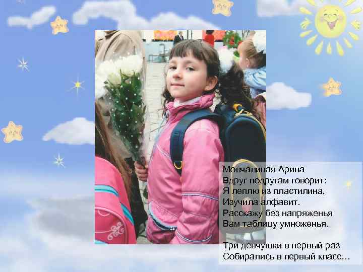 АРИНА Молчаливая Арина Вдруг подругам говорит: Я леплю из пластилина, Изучила алфавит. Расскажу без