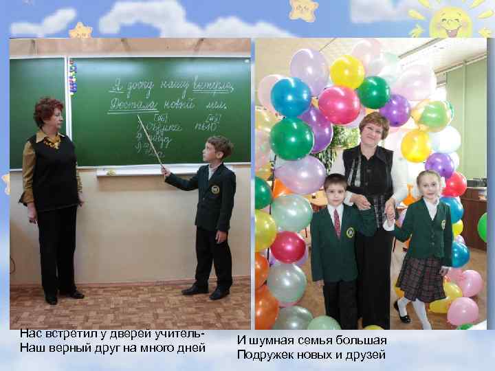 Нас встретил у дверей учитель. Наш верный друг на много дней И шумная семья