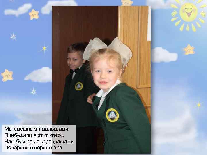 Мы смешными малышами Прибежали в этот класс, Нам букварь с карандашами Подарили в первый