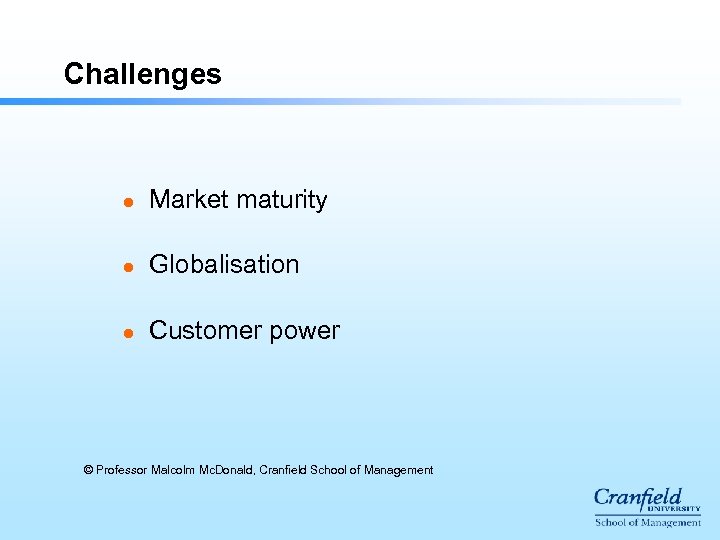 Challenges l Market maturity l Globalisation l Customer power © Professor Malcolm Mc. Donald,