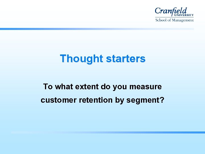 Thought starters To what extent do you measure customer retention by segment? 