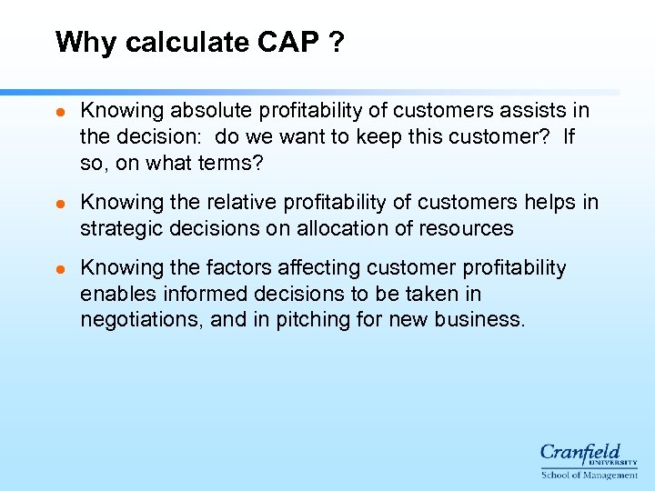 Why calculate CAP ? l l l Knowing absolute profitability of customers assists in