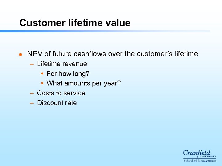 Customer lifetime value l NPV of future cashflows over the customer’s lifetime – Lifetime